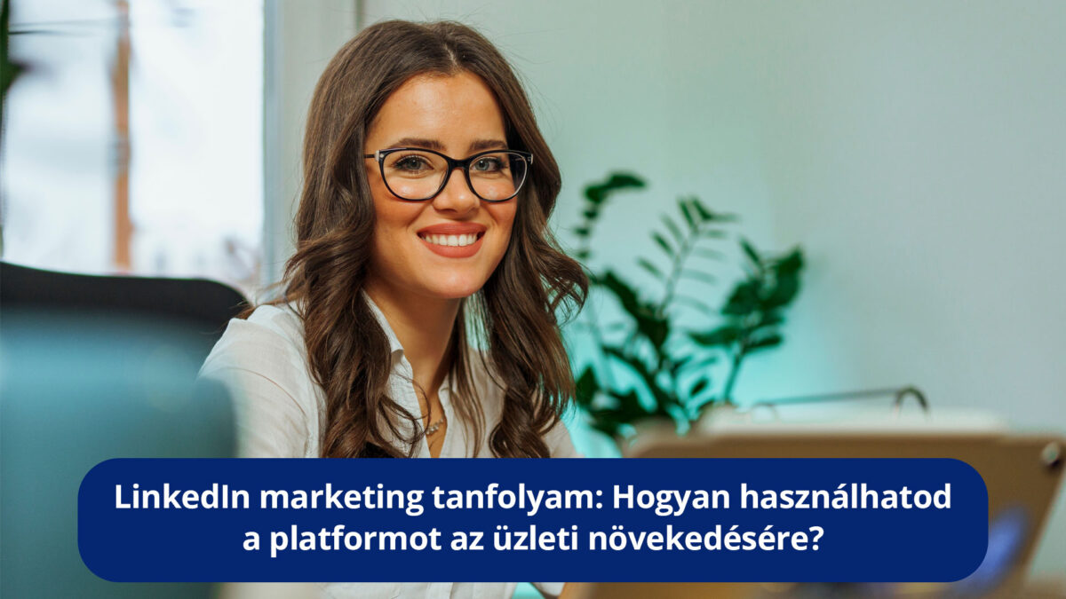 LinkedIn marketing tanfolyam: Hogyan használhatod a platformot az üzleti növekedésére?