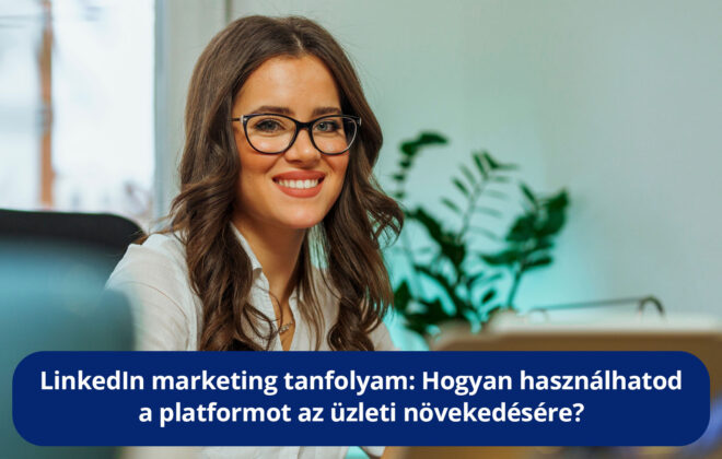 LinkedIn marketing tanfolyam: Hogyan használhatod a platformot az üzleti növekedésére?